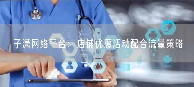 子潇网络平台：店铺优惠活动配合流量策略