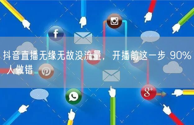 抖音直播无缘无故没流量，开播前这一步 90% 人做错