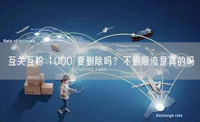 互关互粉 1000 要删除吗？不删限流是真的吗