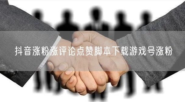 抖音涨粉涨评论点赞脚本下载游戏号涨粉