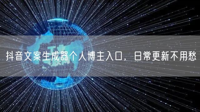 抖音文案生成器个人博主入口，日常更新不用愁