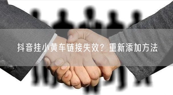 抖音挂小黄车链接失效？重新添加方法