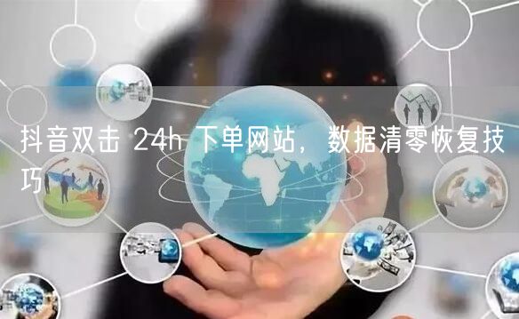 抖音双击 24h 下单网站，数据清零恢复技巧