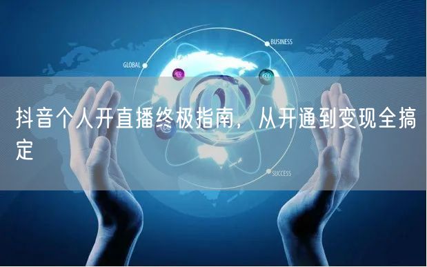抖音个人开直播终极指南，从开通到变现全搞定