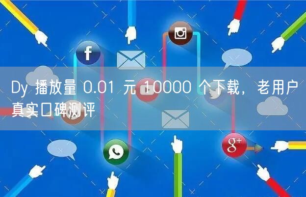 Dy 播放量 0.01 元 10000 个下载，老用户真实口