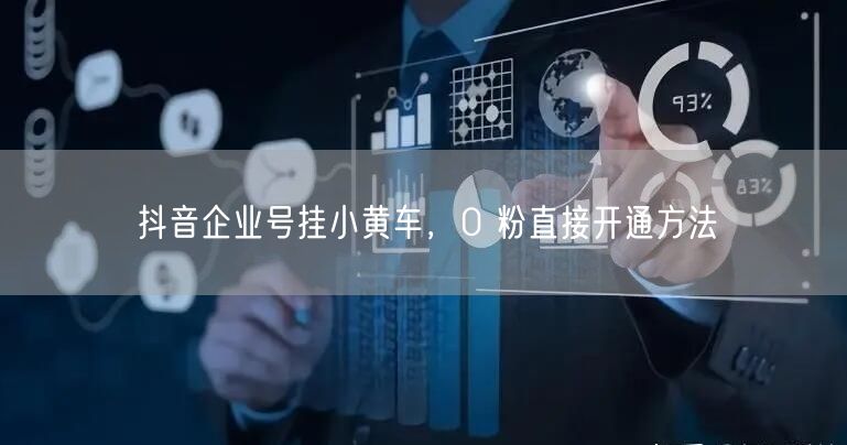 抖音企业号挂小黄车，0 粉直接开通方法