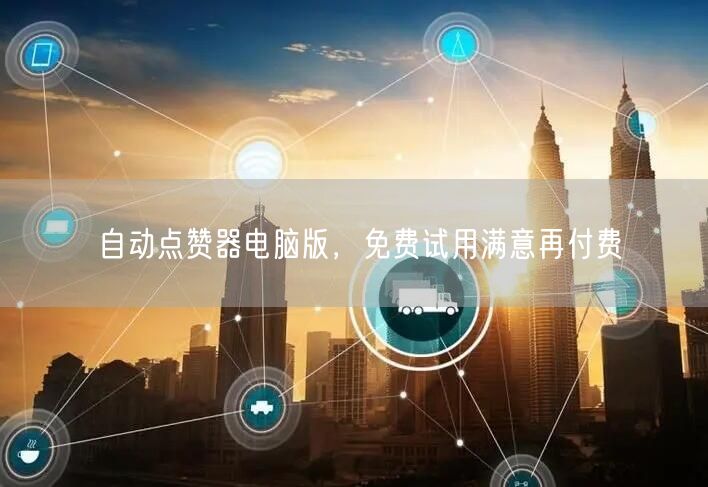 自动点赞器电脑版，免费试用满意再付费