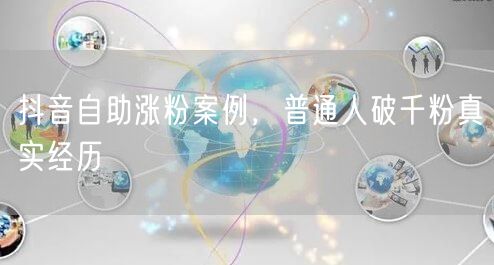 抖音自助涨粉案例，普通人破千粉真实经历