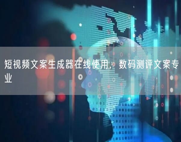 短视频文案生成器在线使用，数码测评文案专业
