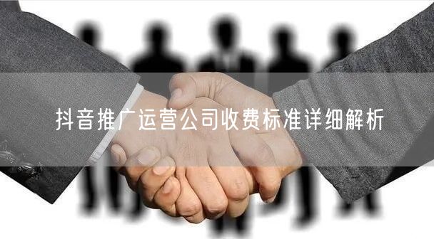 抖音推广运营公司收费标准详细解析