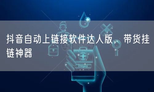 抖音自动上链接软件达人版，带货挂链神器