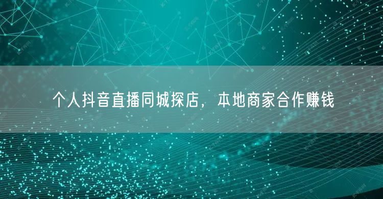 个人抖音直播同城探店，本地商家合作赚钱