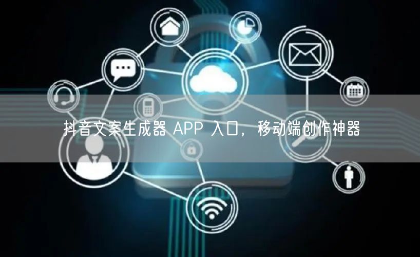 抖音文案生成器 APP 入口，移动端创作神器