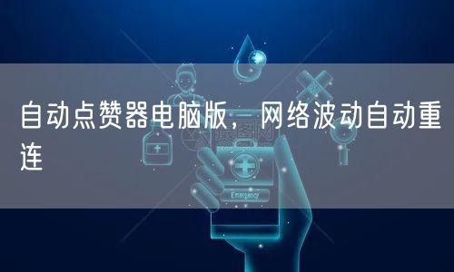 自动点赞器电脑版，网络波动自动重连
