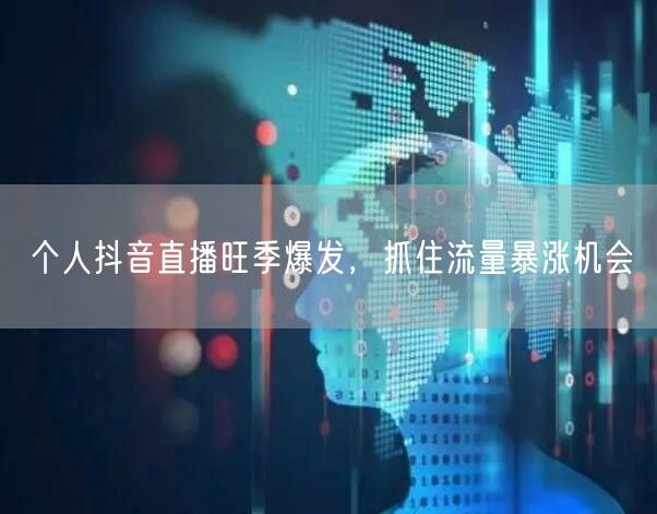 个人抖音直播旺季爆发，抓住流量暴涨机会