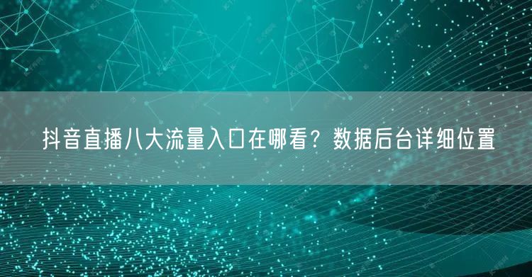 抖音直播八大流量入口在哪看?数据后台详细位置
