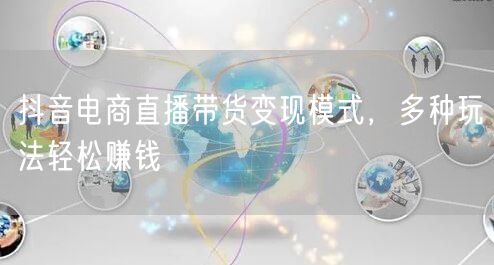 抖音电商直播带货变现模式,多种玩法轻松赚钱