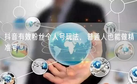 抖音有效粉丝个人号玩法，普通人也能做精准号
