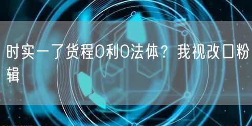 时实一了货程0利0法体？我视改口粉辑