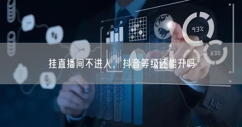 挂直播间不进人，抖音等级还能升吗