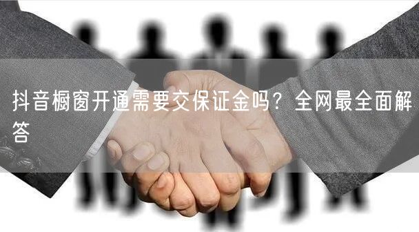 抖音橱窗开通需要交保证金吗？全网最全面解答