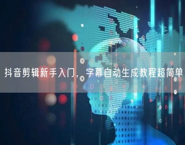 抖音剪辑新手入门，字幕自动生成教程超简单