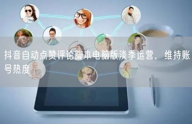 抖音自动点赞评论脚本电脑版淡季运营，维持账号热度