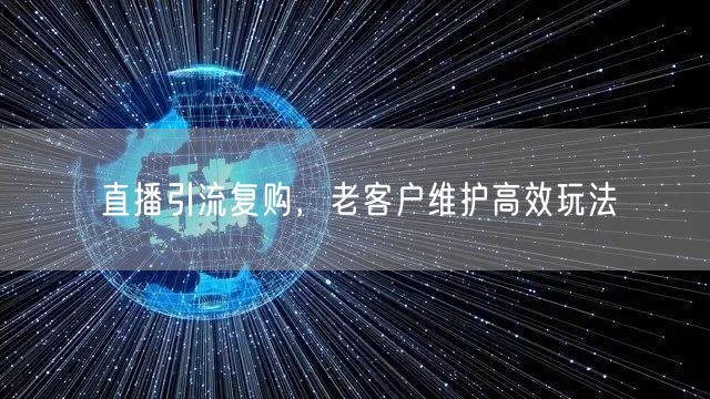 直播引流复购，老客户维护高效玩法