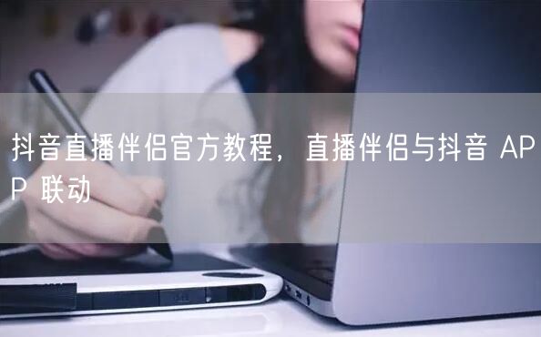 抖音直播伴侣官方教程，直播伴侣与抖音 APP 联动