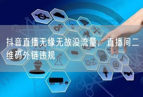 抖音直播无缘无故没流量，直播间二维码外链违规