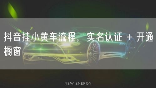 抖音挂小黄车流程，实名认证 + 开通橱窗