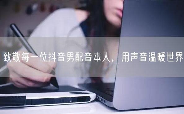致敬每一位抖音男配音本人，用声音温暖世界