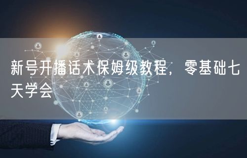 新号开播话术保姆级教程，零基础七天学会
