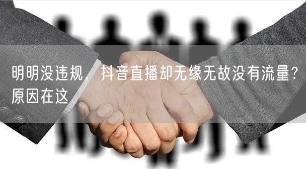 明明没违规，抖音直播却无缘无故没有流量？原因在这