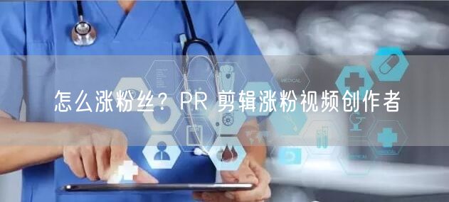 怎么涨粉丝？PR 剪辑涨粉视频创作者