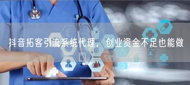 抖音拓客引流系统代理，创业资金不足也能做