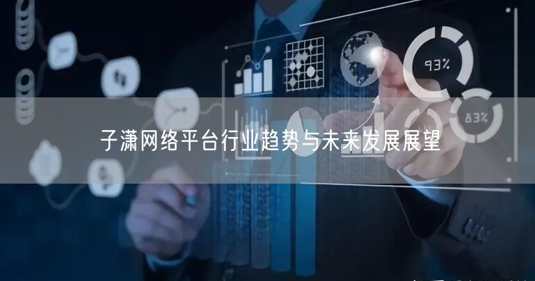 子潇网络平台行业趋势与未来发展展望