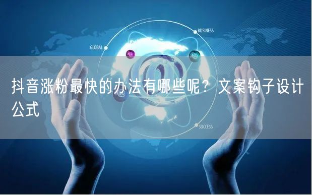 抖音涨粉最快的办法有哪些呢？文案钩子设计公式