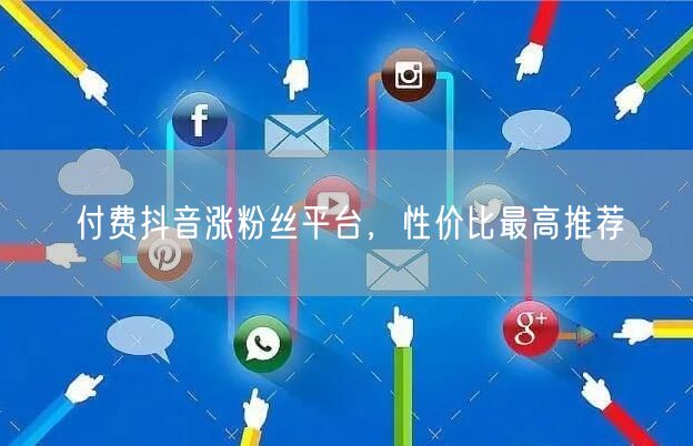 付费抖音涨粉丝平台，性价比最高推荐