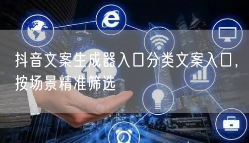 抖音文案生成器入口分类文案入口，按场景精准筛选