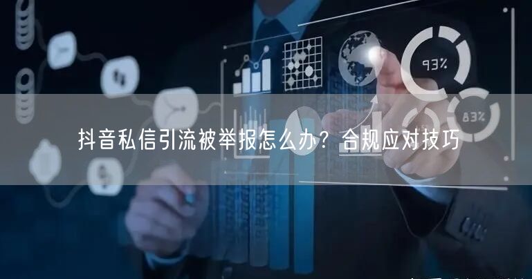 抖音私信引流被举报怎么办？合规应对技巧