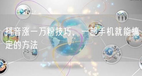 抖音涨一万粉技巧，一部手机就能搞定的方法