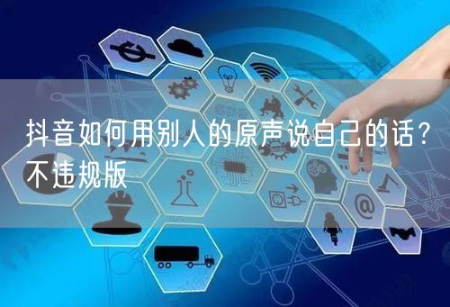 抖音如何用别人的原声说自己的话？不违规版