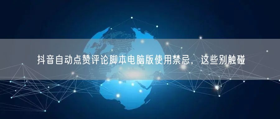 抖音自动点赞评论脚本电脑版使用禁忌，这些别触碰
