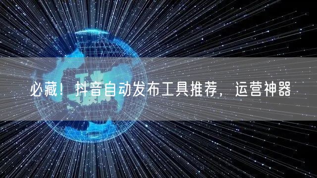 必藏！抖音自动发布工具推荐，运营神器