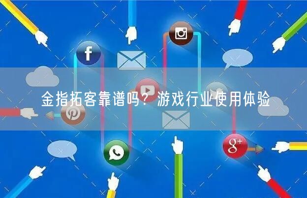 金指拓客靠谱吗？游戏行业使用体验