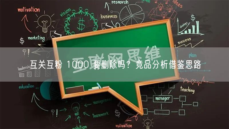 互关互粉 1000 要删除吗？竞品分析借鉴思路