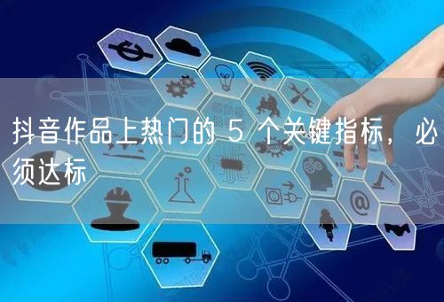 抖音作品上热门的 5 个关键指标，必须达标