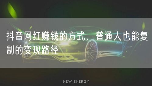 抖音网红赚钱的方式，普通人也能复制的变现路径