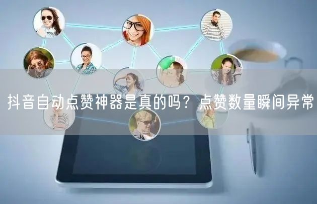 抖音自动点赞神器是真的吗？点赞数量瞬间异常